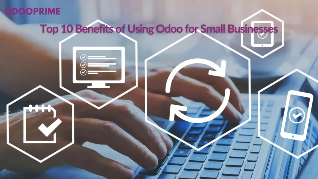 Top 10 Benefits of Using Odoo for Small Businesses